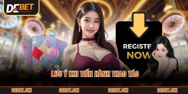 Đăng Ký DEBET 2 Lưu ý khi tiến hành thao tác